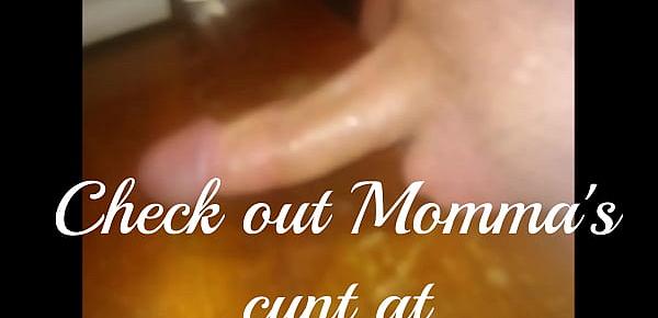  Momma&039;s cunt jacking off and cumming for me